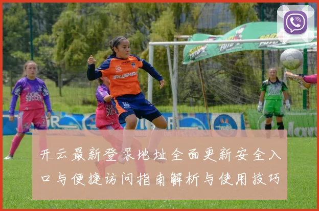 开云最新登录地址全面更新安全入口与便捷访问指南解析与使用技巧说明