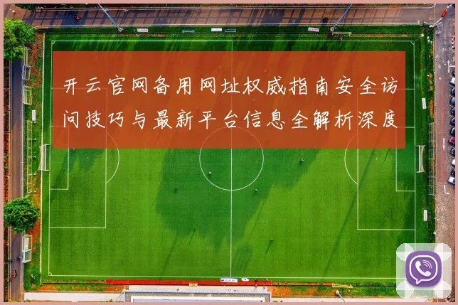 开云官网备用网址权威指南安全访问技巧与最新平台信息全解析深度