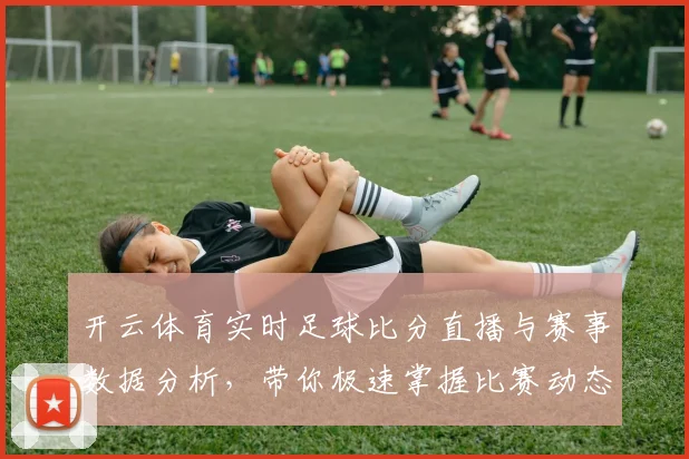 开云体育实时足球比分直播与赛事数据分析，带你极速掌握比赛动态