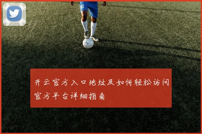 开云官方入口地址及如何轻松访问官方平台详细指南