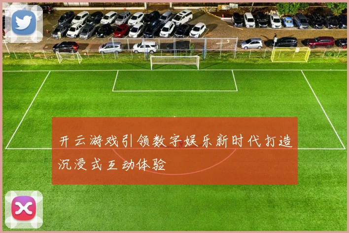开云游戏引领数字娱乐新时代打造沉浸式互动体验