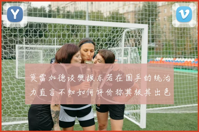 莫雷加德谈樊振东若在国乒的统治力直言不知如何评价称其极其出色